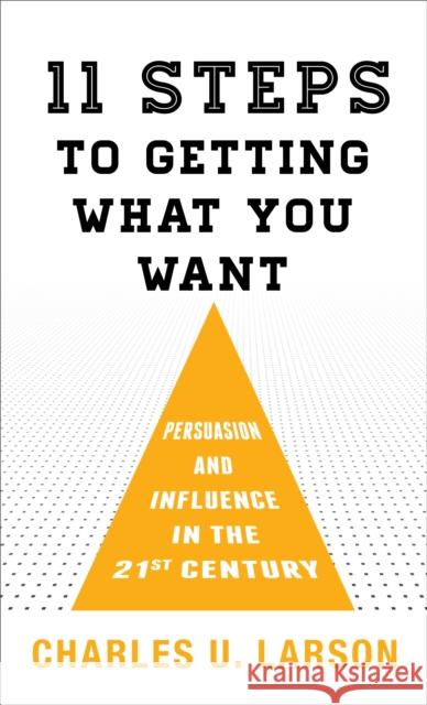 Eleven Steps to Getting What You Want: Persuasion and Influence in the 21st Century Charles U. Larson 9781538118139 Rowman & Littlefield Publishers - książka