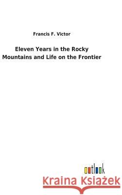 Eleven Years in the Rocky Mountains and Life on the Frontier Francis F. Victor 9783732624331 Salzwasser-Verlag Gmbh - książka