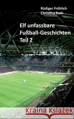 Elf unfassbare Fußball-Geschichten - Teil 2 Fröhlich, Rüdiger 9783751919739 Books on Demand - książka