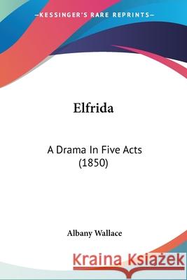 Elfrida: A Drama In Five Acts (1850) Albany Wallace 9780548678763  - książka