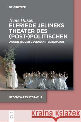 Elfriede Jelineks Theater Des (Post-)Politischen: Agonistik Der Gegenwartsliteratur Irene Husser 9783111028064 de Gruyter - książka