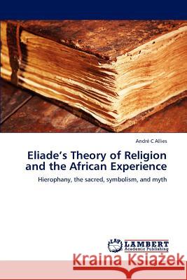 Eliade's Theory of Religion and the African Experience Andre C Allies   9783847314271 LAP Lambert Academic Publishing AG & Co KG - książka