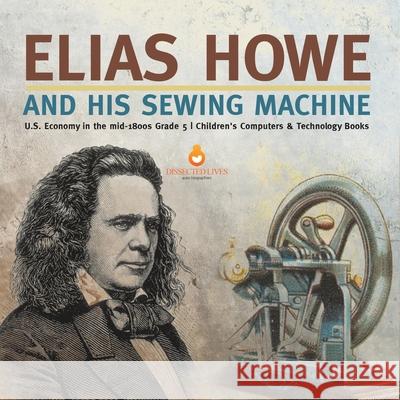 Elias Howe and His Sewing Machine U.S. Economy in the mid-1800s Grade 5 Children's Computers & Technology Books Tech Tron 9781541960459 Tech Tron - książka