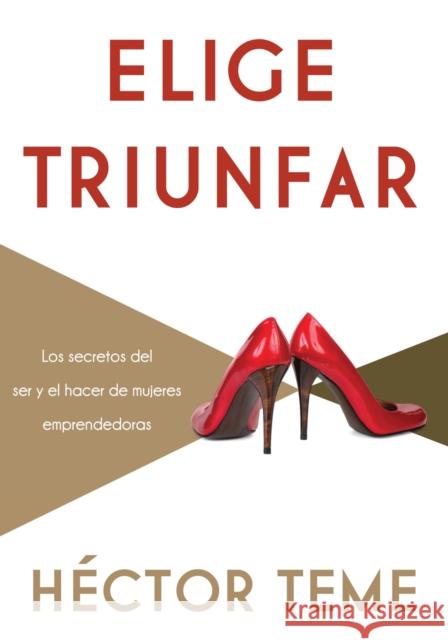 Elige Triunfar: Los Secretos del Ser y El Hacer de Mujeres Emprendedoras Teme, Héctor 9781602559370 Grupo Nelson - książka