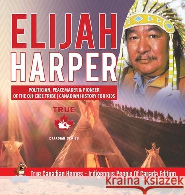 Elijah Harper - Politician, Peacemaker & Pioneer of the Oji-Cree Tribe Canadian History for Kids True Canadian Heroes - Indigenous People Of Canada Edition Professor Beaver 9780228235842 Professor Beaver - książka