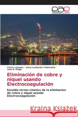 Eliminación de cobre y niquel usando Electrocoagulación Vazquez, Victor, Valenzuela, Jesus Leobardo, Parga, Jose R. 9786209049101 Editorial Académica Española - książka