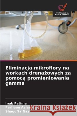 Eliminacja mikroflory na workach drenazowych za pomoca promieniowania gamma Fatima, Inab, Aslam, Farheen, Naz, Shagufta 9786209524981 Wydawnictwo Nasza Wiedza - książka