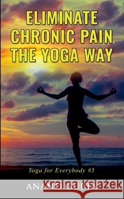 Eliminate Chronic Pain the Yoga Way: Yoga for Everybody #5 Anand Gupta 9783752684841 Books on Demand - książka