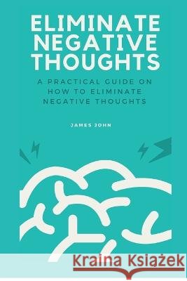 Eliminate Negative Thoughts: A practical guide on how to eliminate negative thoughts James John   9798359149761 Independently Published - książka
