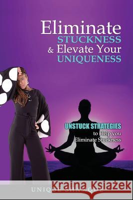 Eliminate Stuckness & Elevate Your Uniqueness: Unstuck Strategies to Eliminate Stuckness Cassandra Bradford Unique Shamque 9781728967707 Independently Published - książka