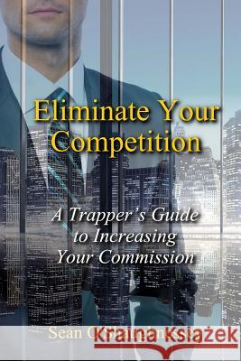 Eliminate Your Competition: A Trapper's Guide to Increasing Your Commission Sean O'Shaughnessey 9780692111925 Aequytas - książka