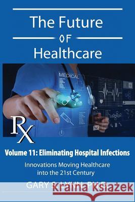 Eliminating Hospital Infections: The Future of Healthcare Dr Gary S. Lynn 9781533050762 Createspace Independent Publishing Platform - książka