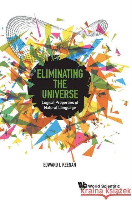 Eliminating the Universe: Logical Properties of Natural Language Edward L. Keenan 9789814719834 World Scientific Publishing Company - książka