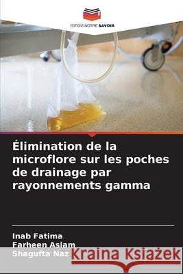 Élimination de la microflore sur les poches de drainage par rayonnements gamma Fatima, Inab, Aslam, Farheen, Naz, Shagufta 9786209519864 Editions Notre Savoir - książka