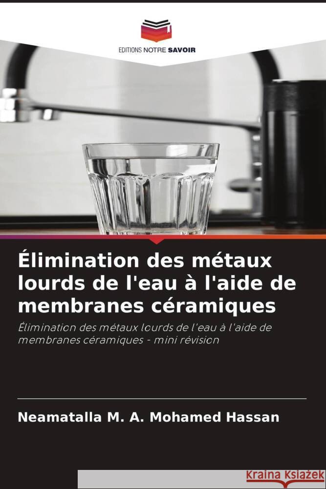 Élimination des métaux lourds de l'eau à l'aide de membranes céramiques M. A. Mohamed Hassan, Neamatalla 9786206508540 Editions Notre Savoir - książka