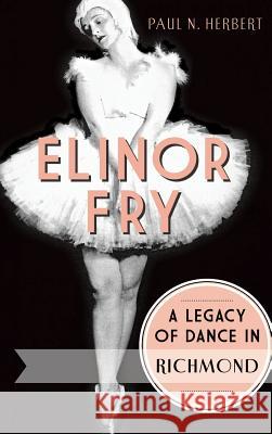 Elinor Fry: A Legacy of Dance in Richmond Herbert, Paul N. 9781540222060 History Press Library Editions - książka