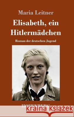 Elisabeth, ein Hitlermädchen: Roman der deutschen Jugend Leitner, Maria 9783743740914 Hofenberg - książka