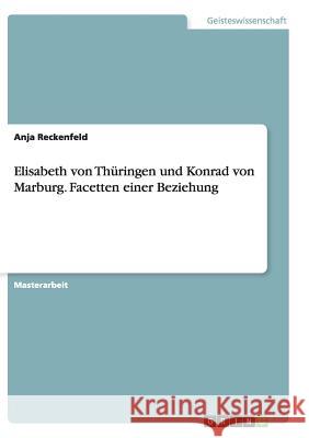 Elisabeth von Thüringen und Konrad von Marburg. Facetten einer Beziehung Anja Reckenfeld 9783656937746 Grin Verlag Gmbh - książka