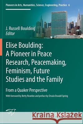 Elise Boulding: A Pioneer in Peace Research, Peacemaking, Feminism, Future Studies and the Family: From a Quaker Perspective Boulding, J. Russell 9783319810232 Springer - książka