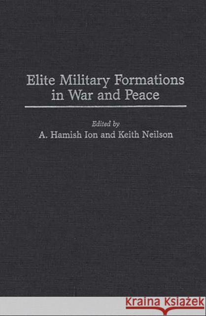 Elite Military Formations in War and Peace Keith Neilson A. Hamish Ion 9780275946401 Praeger Publishers - książka