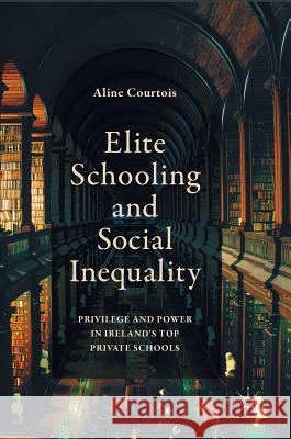 Elite Schooling and Social Inequality: Privilege and Power in Ireland's Top Private Schools Courtois, Aline 9781137522764 Palgrave MacMillan - książka