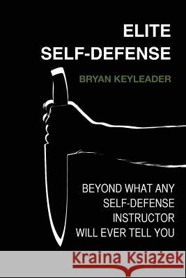 Elite Self-Defense: Beyond what any Self-Defense Instructor will ever tell You Keyleader, Bryan 9781490332840 Createspace - książka