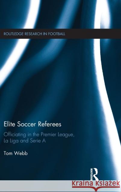 Elite Soccer Referees: Officiating in the Premier League, La Liga and Serie a Tom Webb 9781138101616 Routledge - książka
