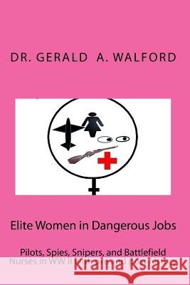 Elite Women in Dangerous Jobs: Pilots, Spies, Snipers, and Battlefield Nurses in WW II with pre and post history Walford, Gerald a. 9781522793052 Createspace Independent Publishing Platform - książka
