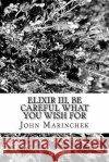 Elixir III, Be Care What You Wish For John a. Marinchek 9781974286478 Createspace Independent Publishing Platform