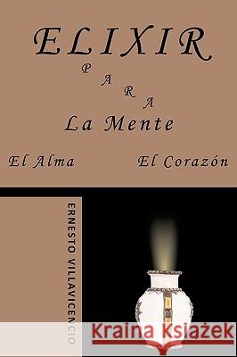 Elixir Para La Mente, El Alma, El Corazón Villavicencio, Ernesto 9781449003982 Authorhouse - książka