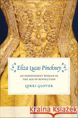 Eliza Lucas Pinckney: An Independent Woman in the Age of Revolution Lorri Glover 9780300236118 Yale University Press - książka