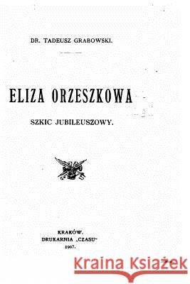 Eliza Orzeszkowa, Szkic Jubileuszowy Tadeusz Grabowski 9781530532926 Createspace Independent Publishing Platform - książka