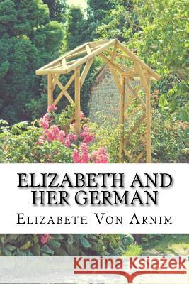 Elizabeth And Her German: (Elizabeth Von Arnim Classics Collection) Arnim, Elizabeth Von 9781518667312 Createspace - książka