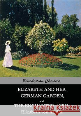 Elizabeth And Her German Garden, and The Enchanted April Von Arnim, Elizabeth 9781781394502 Benediction Classics - książka