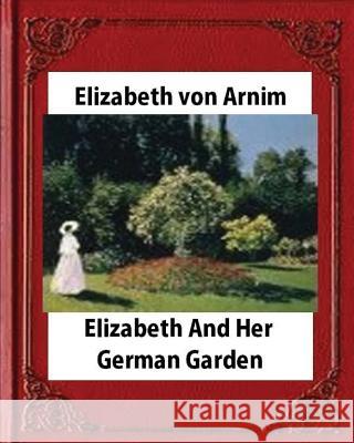 Elizabeth and Her German Garden, by Elizabeth von Arnim (novel) Von Arnim, Elizabeth 9781530892723 Createspace Independent Publishing Platform - książka