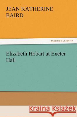 Elizabeth Hobart at Exeter Hall Jean K (Jean Katherine) Baird 9783847219453 Tredition Classics - książka
