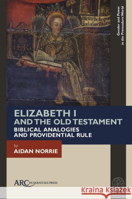 Elizabeth I and the Old Testament: Biblical Analogies and Providential Rule Norrie, Aidan 9781641893817 ARC Humanities Press - książka
