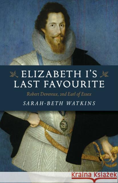 Elizabeth I's Last Favourite: Robert Devereux, 2nd Earl of Essex Sarah-Beth Watkins 9781789045956 Collective Ink - książka