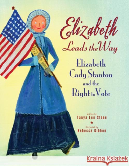 Elizabeth Leads the Way: Elizabeth Cady Stanton and the Right to Vote Tanya Lee Stone Rebecca Gibbon 9780312602369 Square Fish - książka