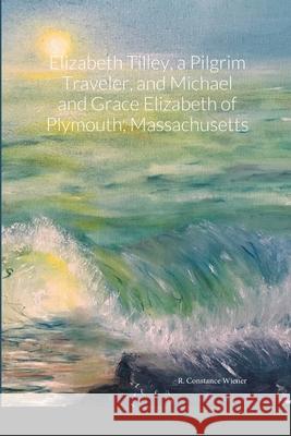 Elizabeth Tilley, a Pilgrim Traveler, and Michael and Grace Elizabeth of Plymouth, Massachusetts R Constance Wiener 9781794763807 Lulu.com - książka