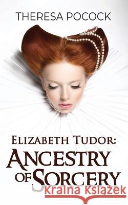 Elizabeth Tudor: Ancestry of Sorcery Theresa Pocock 9780692176344 Big World Network - książka