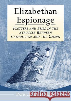 Elizabethan Espionage: Plotters and Spies in the Struggle Between Catholicism and the Crown Patrick H. Martin 9781476662558 McFarland & Company - książka