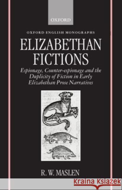 Elizabethan Fictions: Espionage, Counter-Espionage and the Duplicity of Fiction in Early Elizabethan Prose Narratives Maslen, R. W. 9780198119913 Oxford University Press, USA - książka