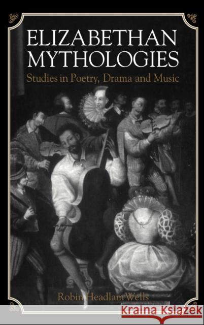Elizabethan Mythologies: Studies in Poetry, Drama and Music Wells, Robin Headlam 9780521433853 Cambridge University Press - książka