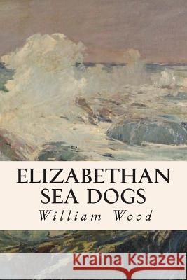 Elizabethan Sea Dogs William Wood 9781508522690 Createspace - książka