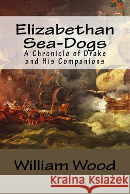 Elizabethan Sea-Dogs: A Chronicle of Drake and His Companions William Wood Allen Johnson 9781545315927 Createspace Independent Publishing Platform - książka