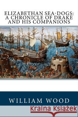 Elizabethan Sea-Dogs: A Chronicle of Drake and His Companions William Wood Allen Johnson 9781986846813 Createspace Independent Publishing Platform - książka