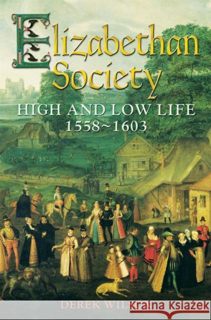 Elizabethan Society: High and Low Life, 1558–1603 Mr Derek Wilson 9781472102331 Constable & Robinson - książka