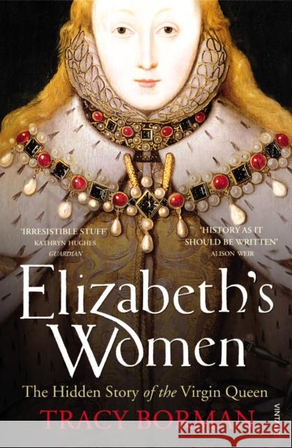 Elizabeth's Women: The Hidden Story of the Virgin Queen Tracy Borman 9780099548621 Vintage Publishing - książka