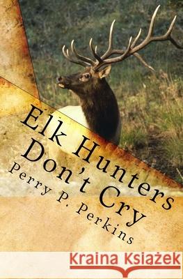 Elk Hunters Don't Cry: An Outdoor Collection Perkins, Perry P. 9781449598129 Createspace - książka